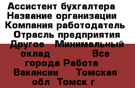 Ассистент бухгалтера › Название организации ­ Компания-работодатель › Отрасль предприятия ­ Другое › Минимальный оклад ­ 17 000 - Все города Работа » Вакансии   . Томская обл.,Томск г.